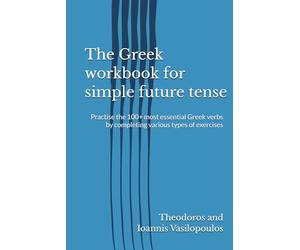 The Greek workbook for simple future tense: Practise the 100+ most essential Greek verbs by completing various types of exercises