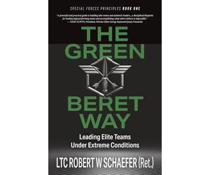 The Green Beret Way: Leading Elite Teams Under Extreme Conditions
