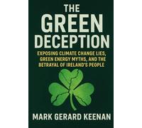 The Green Deception: Exposing Climate Change Lies, Green Energy Myths, and the Betrayal of Ireland’s People