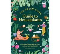 The Green Dumb Guide to Houseplants: 45 Unfussy Plants That Are Easy to Grow and Hard to Kill