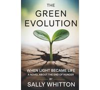 The Green Evolution: When Light Became Life: A Novel About the End of Hunger