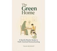 The Green Home: A Gentle Muslim Guide to Faith-Centred Homeschooling
