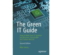 The Green It Guide: How To Make Your It Systems And Business Sustainable And Carbon Neutral