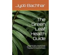 The Green Leaf Health Guide: Nutritional Value, Potential Health Benefits, Traditional Uses, and Safe Preparation of Leaves and Greens