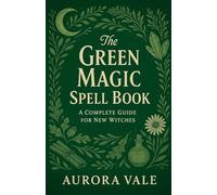 The Green Magic Spell Book: A Complete Guide for New Witches