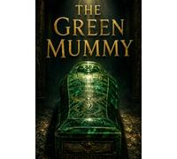THE GREEN MUMMY: An Archaeological Mystery Featuring Hidden Treasure, Deadly Secrets, and Classic Detective Fiction
