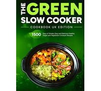 The Green Slow Cooker Cookbook UK Edition: 1500 Days of Simple, Easy and Delicious Healthy Vegan and Vegetarian Crockpot Recipes