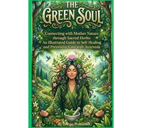 The Green Soul: Conecting With Mother Nature Through Secret Herbs An Illustreted Guide To Self Healing And Preventive Care With Ayurveda