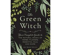 La Sorcière verte – Guide complet de la magie naturelle des plantes, fleurs et huiles essentielles