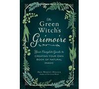 The Green Witch's Grimoire: Your Complete Guide to Creating Your Own Book of Natural Magic