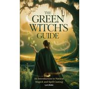 The Green Witchs Guide: An Introduction To Green Magick And Spellcasting A Comprehensive Step By Step Guide Witchcraft For Beginners: 4 (Practical Witchcraft)