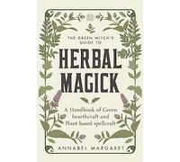 The Green Witch's Guide to Herbal Magick: A Handbook of Green Hearthcraft and Plant-Based Spellcraft