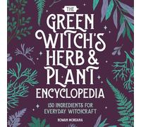 The Green Witch's Herb and Plant Encyclopedia: 150 Ingredients for Everyday Witchcraft