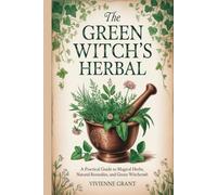 The Green Witch's Herbal: A Practical Guide to Magical Herbs, Natural Remedies, and Green Witchcraft