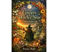 The Green Witch's Year: A Month by Month Guide to Plant Magic