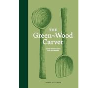 The Green Wood Carver: A Practical Guide to Carving, Whittling, and Life
