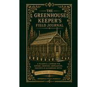The Greenhouse Keeper’s Field Journal: A Seasonal Logbook for Sowing, Growing, Propagation, Harvests & Glasshouse Notes