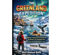 THE GREENLAND EXPEDITION Beginner to Advanced Travel Guide for the World’s Last Untamed Land: GREENLAND: LAND OF ICE & SILENCE A Practical Guide to Earth’s Most Untouched Land
