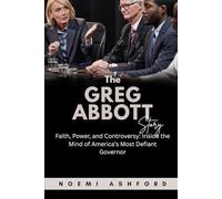 The Greg Abbott Story: Faith, Power, and Controversy: Inside the Mind of America’s Most Defiant Governor