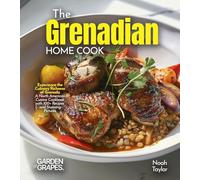 The Grenadian Home Cook: Experience the Culinary Richness of Grenada - A North American Cuisine Cookbook with 100+ Recipes and Stunning Pictures