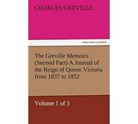 The Greville Memoirs (Second Part) A Journal Of The Reign Of Queen Victoria From 1837 To 1852 (Volume 1 Of 3)