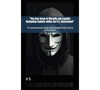 "The Grey Areas of Morality and Legality: Navigating Exploits within the U.S. Government": "A Comprehensive Guide with Examples and Tactical Instructions"
