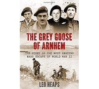 The Grey Goose Of Arnhem: The Story Of The Most Amazing Mass Escape Of World War Ii
