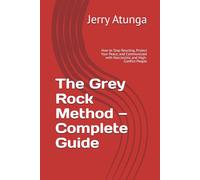 The Grey Rock Method - Complete Guide: How to Stop Reacting, Protect Your Peace, and Communicate with Narcissistic and High-Conflict People