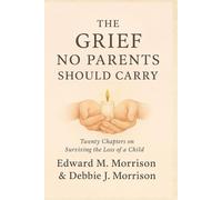 The Grief No Parent Should Carry: Twenty Chapters on Surviving the Loss of a Child