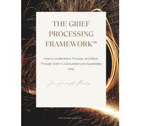 The Grief Processing Framework™: How to Understand, Process, and Move Through Grief in a Grounded and Sustainable Way