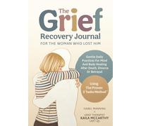 The Grief Recovery Journal For The Woman Who Lost Him: Gentle Daily Practices For Mind And Body Healing After Death, Divorce Or Betrayal