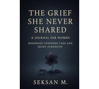 The Grief She Never Shared: A Journal for Women Honoring Unspoken Loss and Quiet Strength