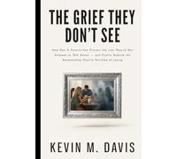 The Grief They Don't See: How Gen X Parents Can Process the Loss They're Not Allowed to Talk About - and Finally Rebuild the Relationship They're Terrified of Losing