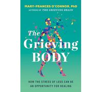 The Grieving Body: How the Stress of Loss Can Be an Opportunity for Healing - A Psychology and Neuroscience Guide to Trauma Recovery
