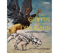 The Griffin and the Dinosaur: How Adrienne Mayor Discovered a Fascinating Link Between Myth and Science