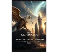 The Griffin Code Legacy of the Sky Guardian: Where Ancient Myth Meets Modern Truth