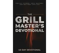 The Grill Master's Devotional: A 40 Day Christian Devotional for Grill Masters, Fathers, and Dads Who Love Barbecue, Family, and Faith that Connects ... and the Joy of Serving Others Through BBQ