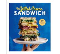 The Grilled Cheese Sandwich: 60 Unbrielievably Delicious Recipes
