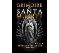 The Grimoire of Santa Muerte Volume 2: Advanced Spells and Rituals for Protection, Healing, and Empowerment