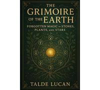 The Grimoire of the Earth: Forgotten Magic of Stones, Plants, and Stars