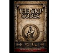 The Grip Codex: The Complete Encyclopedia of Grip Strength, Hand Strength & Forearm Development - Volume III: Applied Grip
