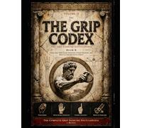 The Grip Codex: Volume II, Book B - The Grip Exercise Encyclopedia: Pinch Grip, Open-Hand Strength, and Finger Strength