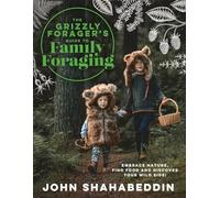 The Grizzly Forager’s Guide to Family Foraging: Embrace Nature, Find Food and Discover Your Wild Side!