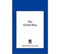 The Grizzly King the Grizzly King Curwood, James Oliver (Auteur)