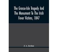The Grosse-Isle Tragedy And The Monument To The Irish Fever Victims, 1847;; Reprinted, With Additional Information And Illustrations, From The Daily Telegraph's Commemorative Souvenir, Issued On The O