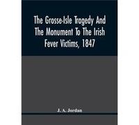 The Grosse-Isle Tragedy And The Monument To The Irish Fever Victims, 1847;; Reprinted, With Additional Information And Illustrations, From The Daily Telegraph's Commemorative Souvenir, Issued On The O