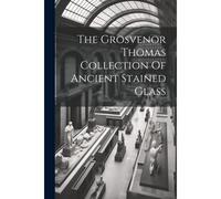 The Grosvenor Thomas Collection Of Ancient Stained Glass