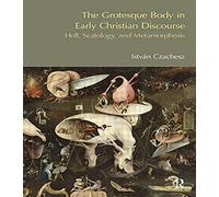 The Grotesque Body In Early Christian Discourse