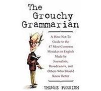 The Grouchy Grammarian: A How-Not-To Guide to the 47 Most Common Mistakes by Journalists, Broadcasters, and Others Who Should Know Better Parrish, Thomas (Auteur)