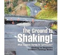 The Ground Is Shaking! What Happens During An Earthquake? Geology For Beginners Children's Geology Books